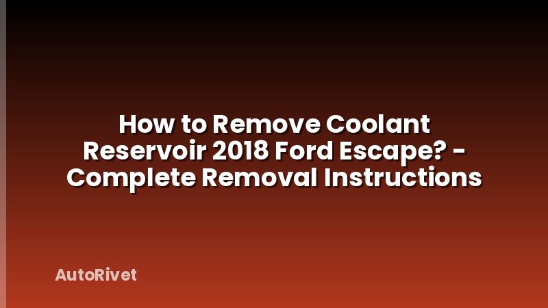 How to Remove Coolant Reservoir 2018 Ford Escape? - Complete Removal Instructions