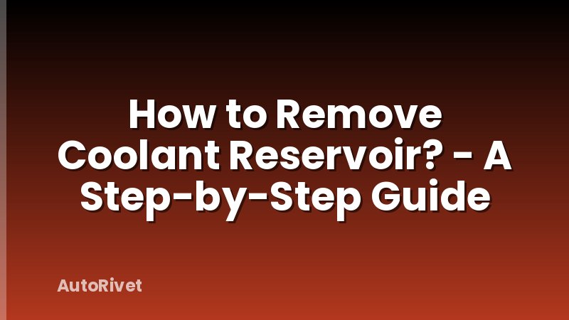 How to Remove Coolant Reservoir? - A Step-by-Step Guide