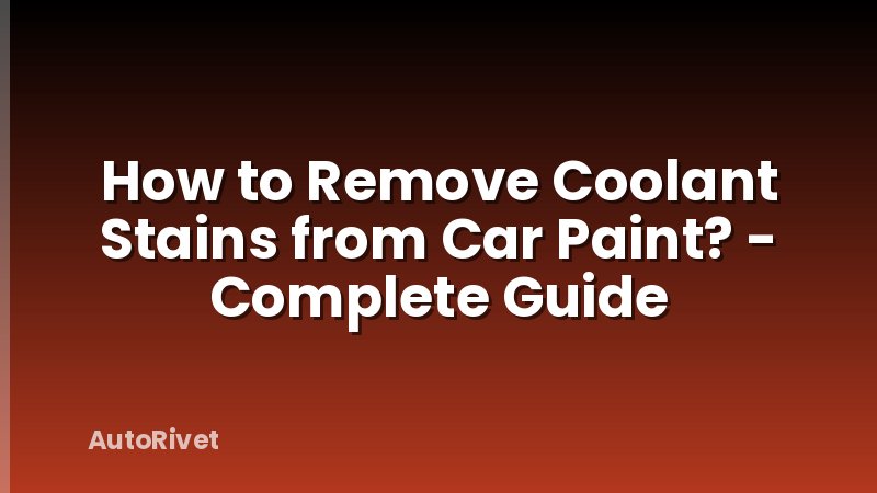 How to Remove Coolant Stains from Car Paint? - Complete Guide