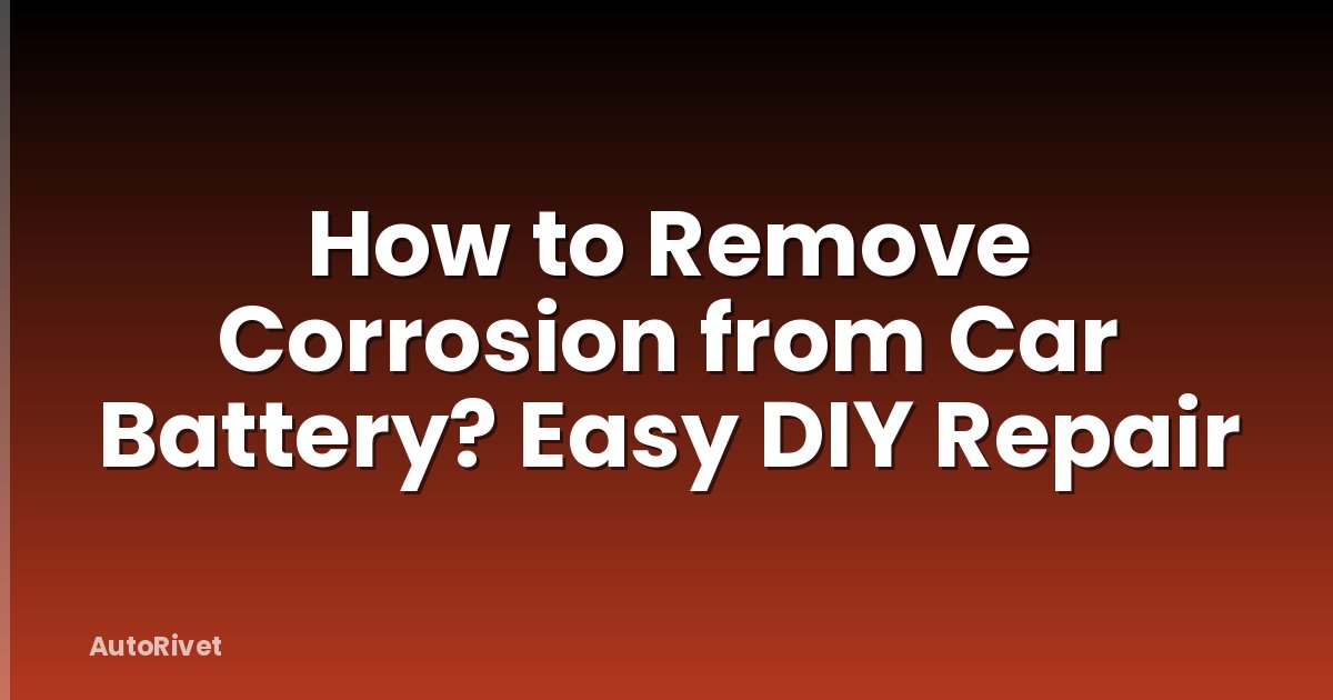 How to Remove Corrosion from Car Battery? Easy DIY Repair