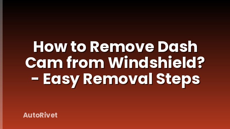 How to Remove Dash Cam from Windshield? - Easy Removal Steps