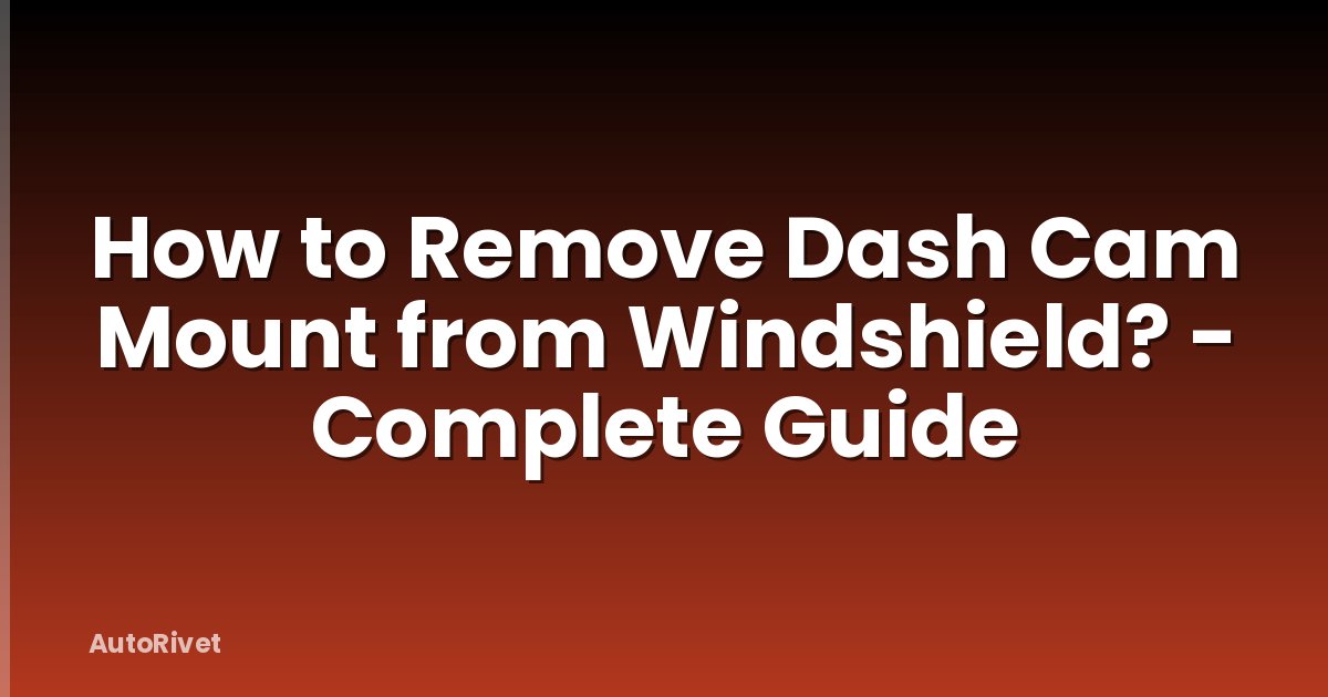 How to Remove Dash Cam Mount from Windshield? - Complete Guide