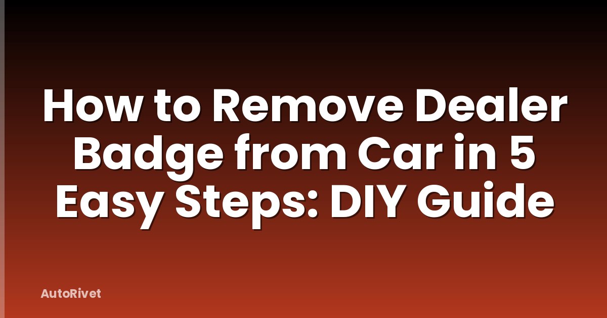 How to Remove Dealer Badge from Car in 5 Easy Steps: DIY Guide
