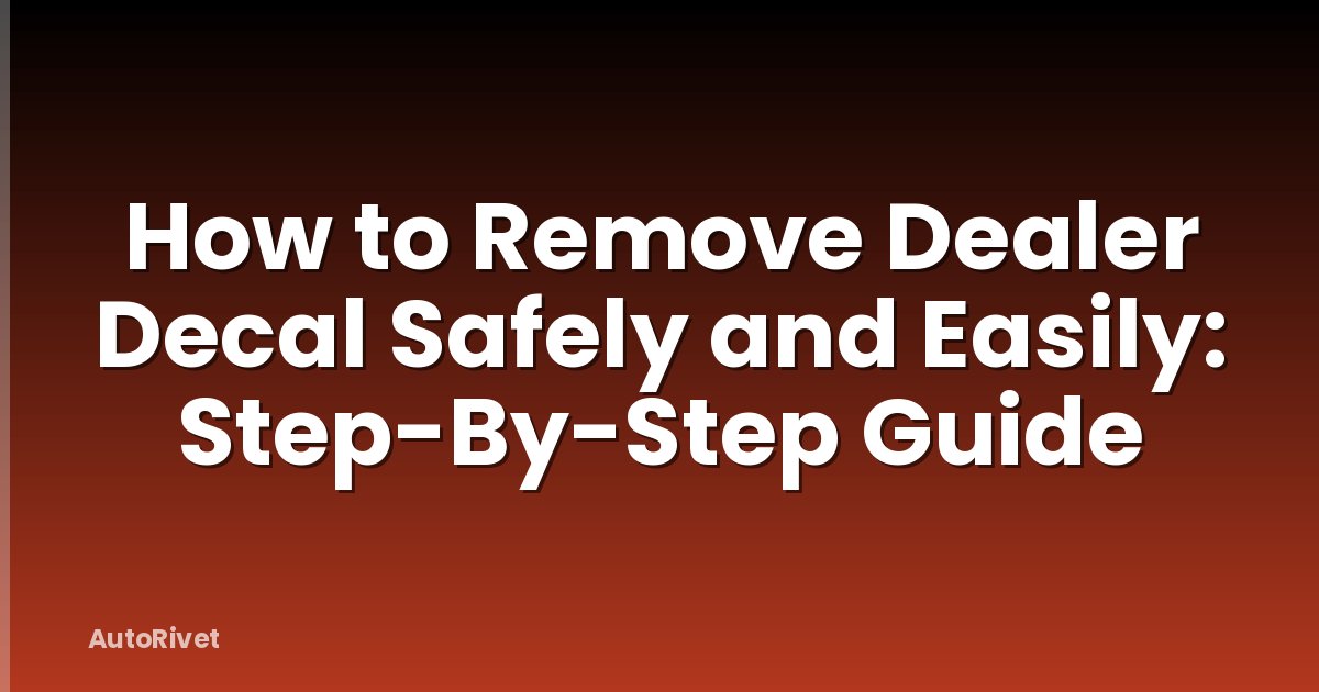How to Remove Dealer Decal Safely and Easily: Step-By-Step Guide
