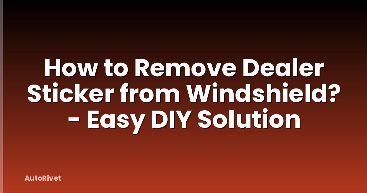 How to Remove Dealer Sticker from Windshield? - Easy DIY Solution