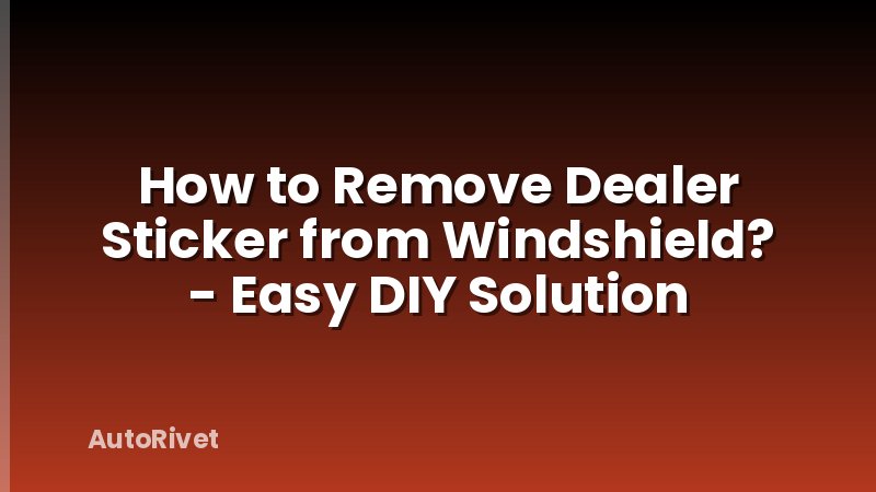 How to Remove Dealer Sticker from Windshield? - Easy DIY Solution