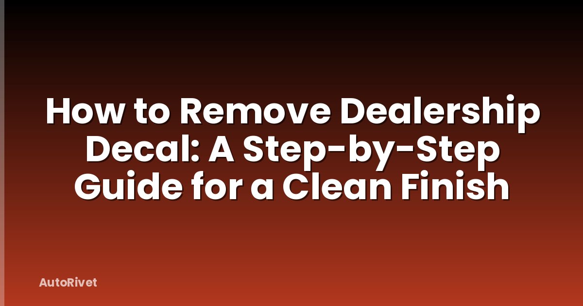 How to Remove Dealership Decal: A Step-by-Step Guide for a Clean Finish