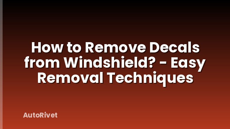 How to Remove Decals from Windshield? - Easy Removal Techniques