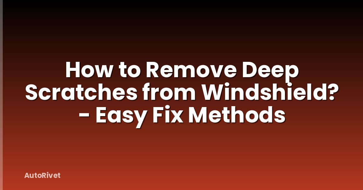 How to Remove Deep Scratches from Windshield? - Easy Fix Methods