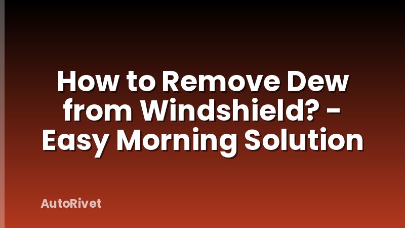 How to Remove Dew from Windshield? - Easy Morning Solution