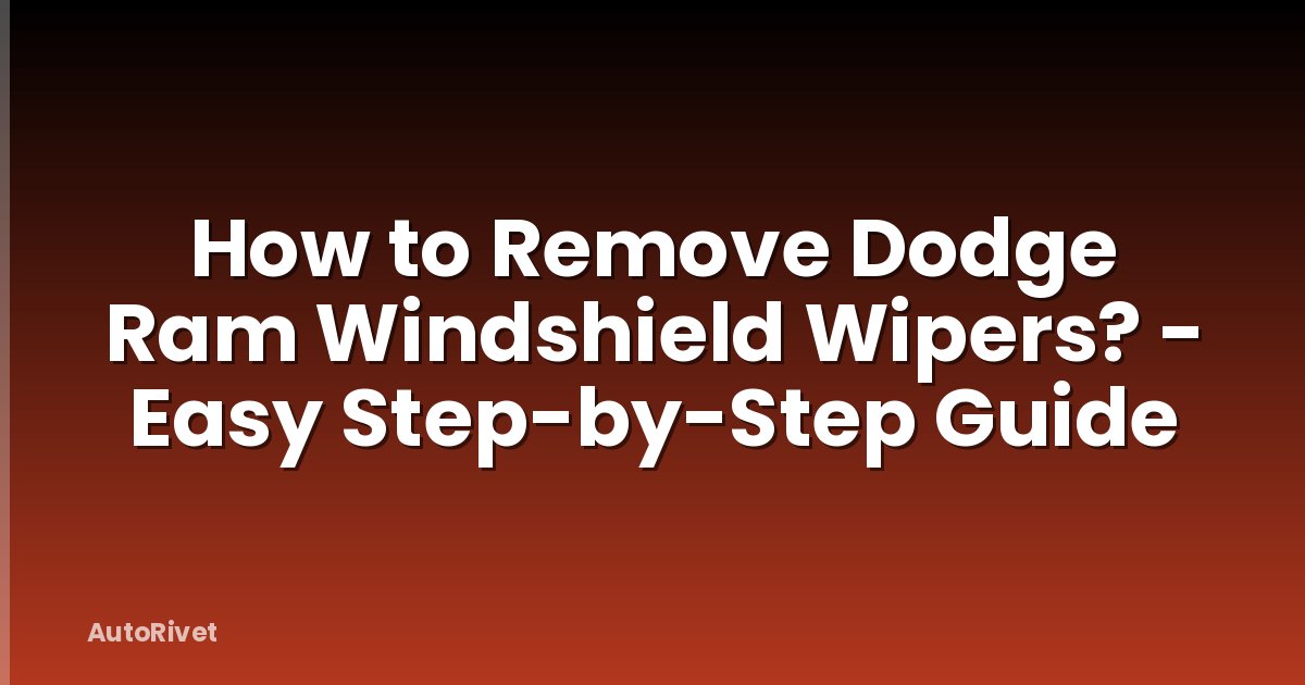 How to Remove Dodge Ram Windshield Wipers? - Easy Step-by-Step Guide