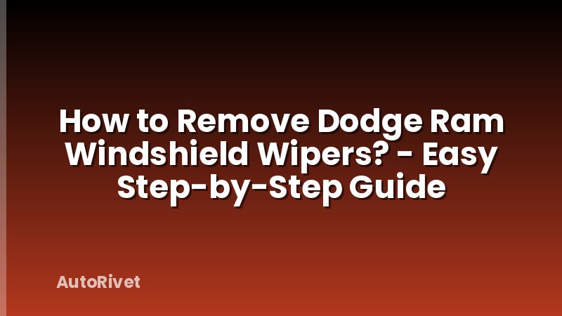 How to Remove Dodge Ram Windshield Wipers? - Easy Step-by-Step Guide