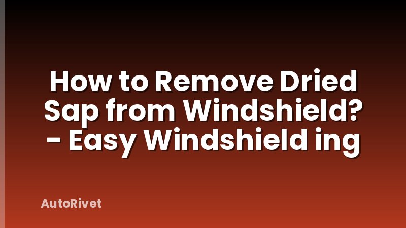 How to Remove Dried Sap from Windshield? - Easy Windshield ing