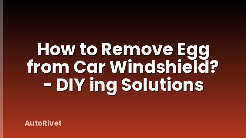 How to Remove Egg from Car Windshield? - DIY ing Solutions