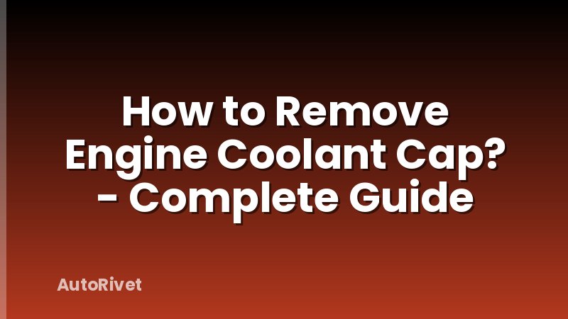 How to Remove Engine Coolant Cap? - Complete Guide