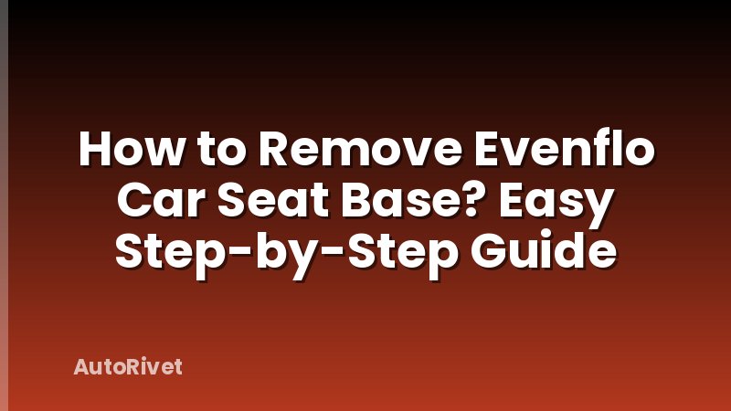 How to Remove Evenflo Car Seat Base? Easy Step-by-Step Guide