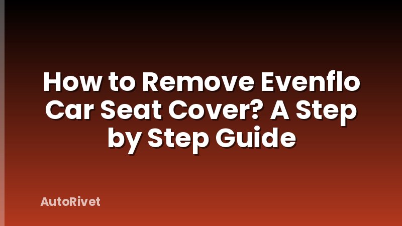 How to Remove Evenflo Car Seat Cover? A Step by Step Guide