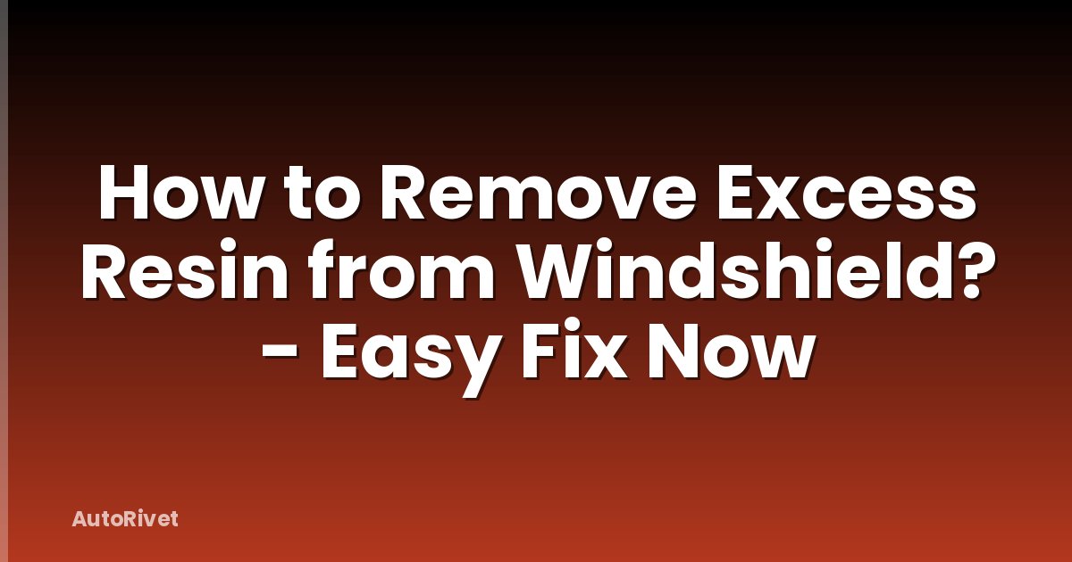 How to Remove Excess Resin from Windshield? - Easy Fix Now