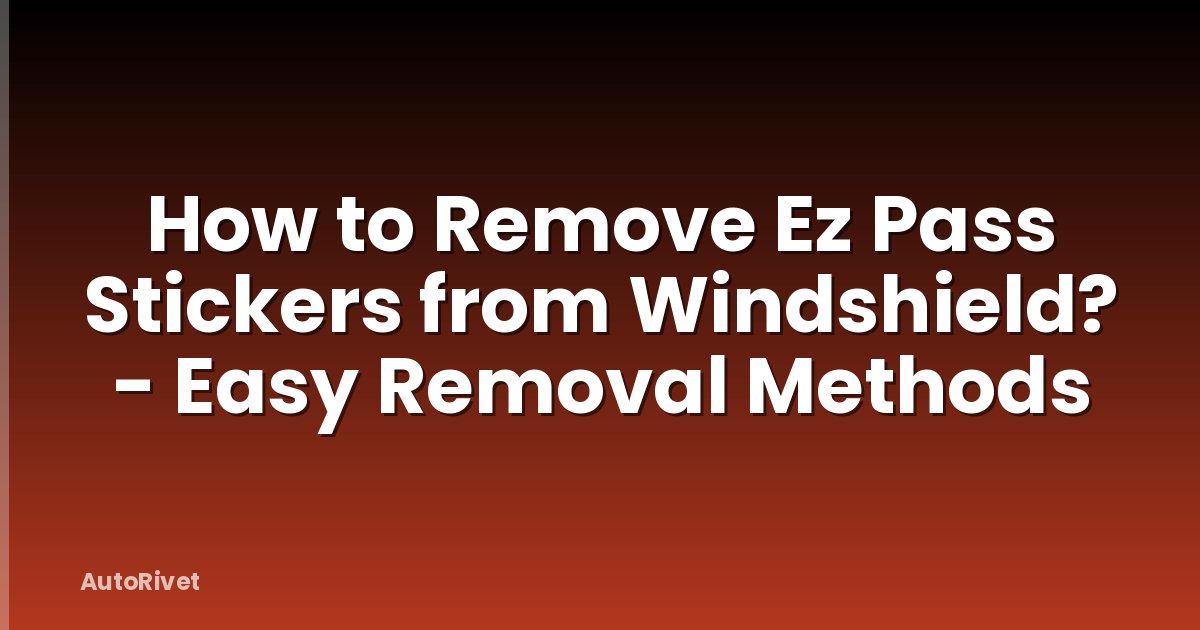 How to Remove Ez Pass Stickers from Windshield? - Easy Removal Methods