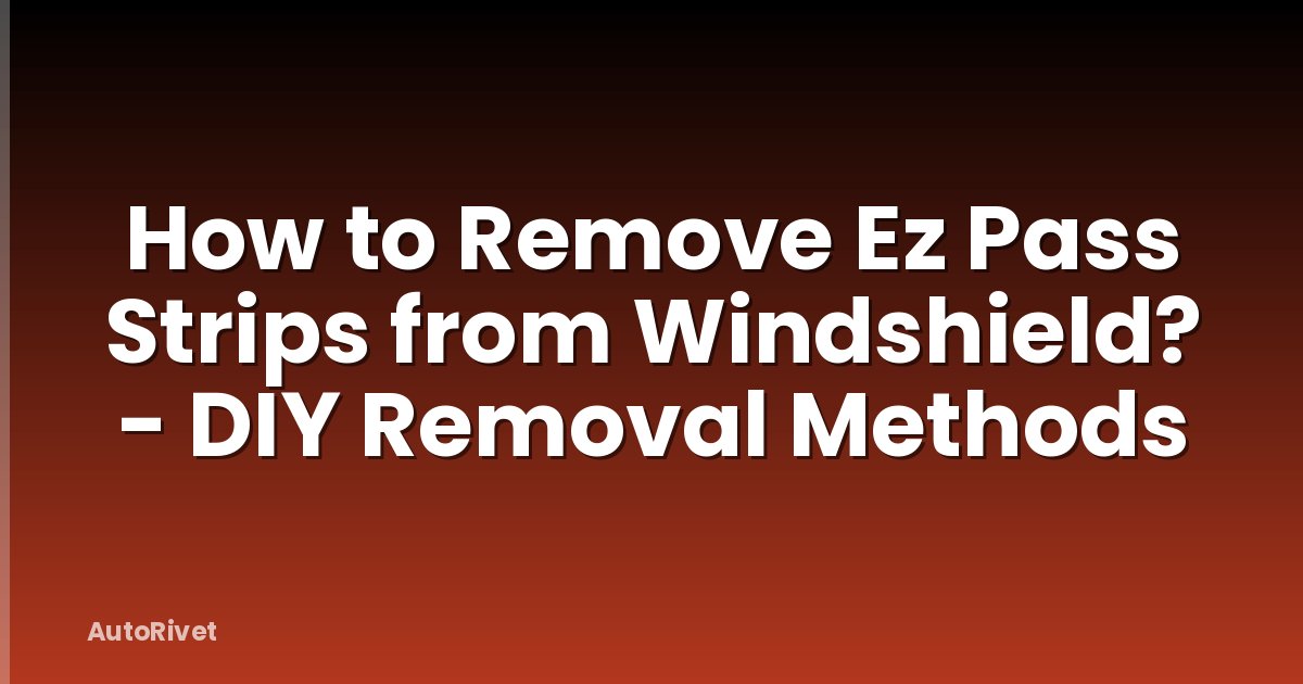 How to Remove Ez Pass Strips from Windshield? - DIY Removal Methods