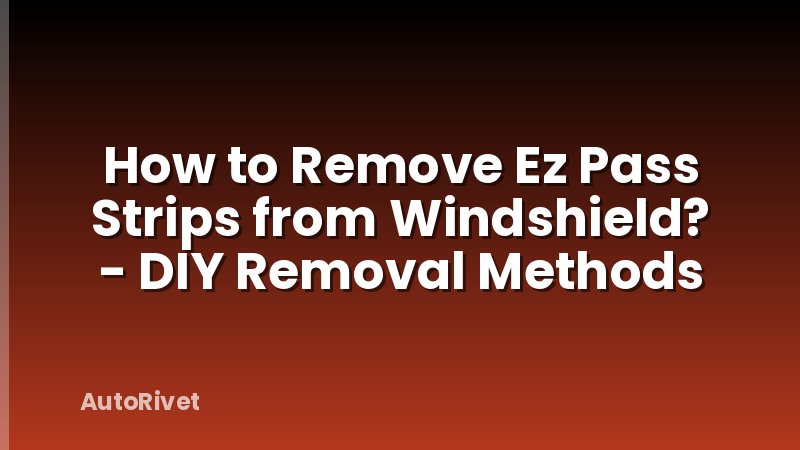 How to Remove Ez Pass Strips from Windshield? - DIY Removal Methods