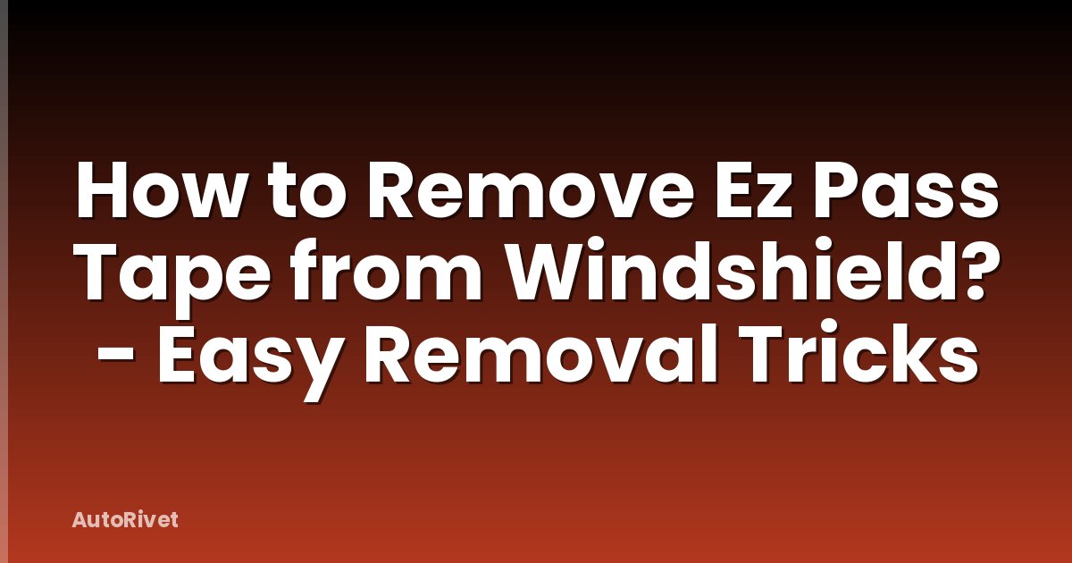 How to Remove Ez Pass Tape from Windshield? - Easy Removal Tricks