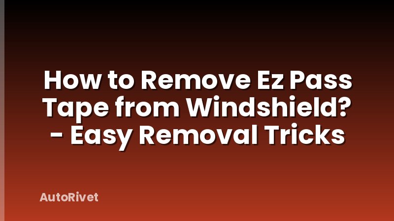 How to Remove Ez Pass Tape from Windshield? - Easy Removal Tricks