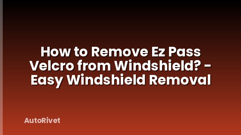 How to Remove Ez Pass Velcro from Windshield? - Easy Windshield Removal