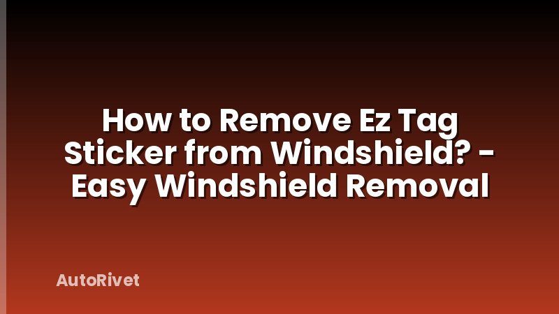 How to Remove Ez Tag Sticker from Windshield? - Easy Windshield Removal