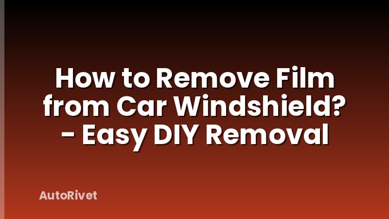 How to Remove Film from Car Windshield? - Easy DIY Removal