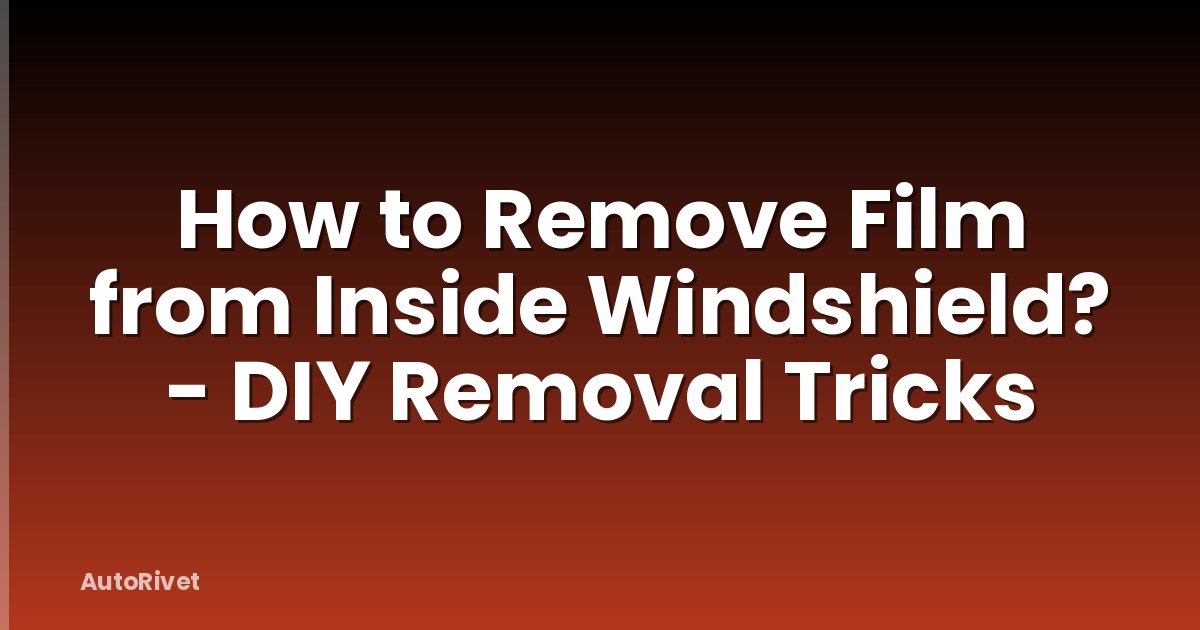 How to Remove Film from Inside Windshield? - DIY Removal Tricks