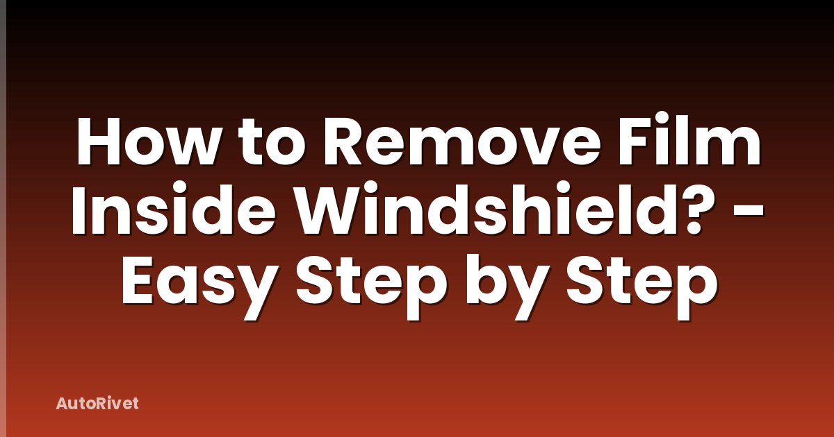 How to Remove Film Inside Windshield? - Easy Step by Step