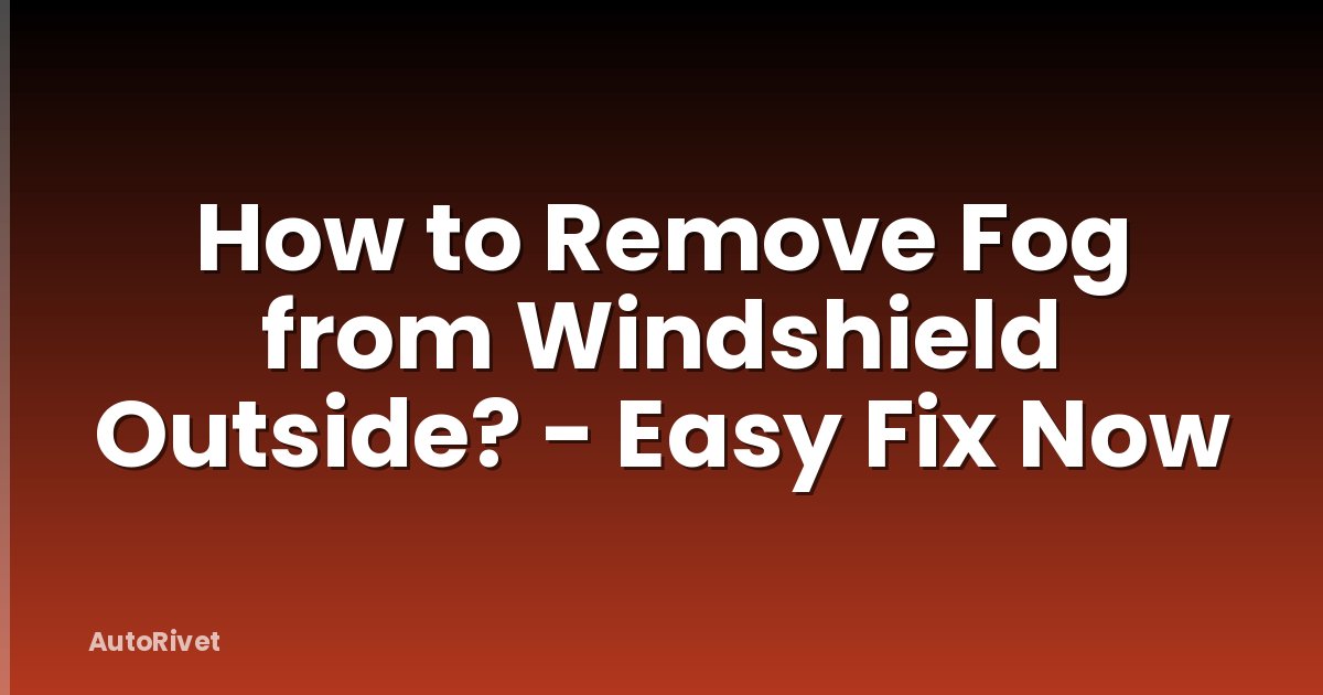 How to Remove Fog from Windshield Outside? - Easy Fix Now