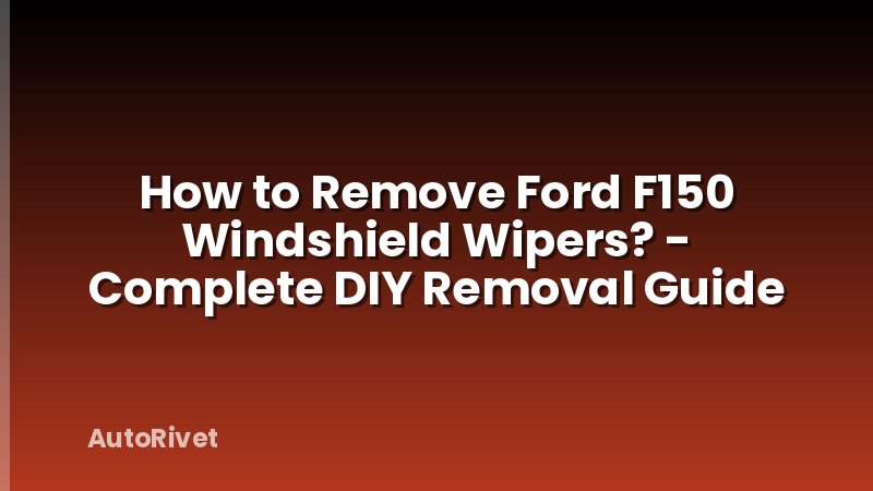 How to Remove Ford F150 Windshield Wipers? - Complete DIY Removal Guide