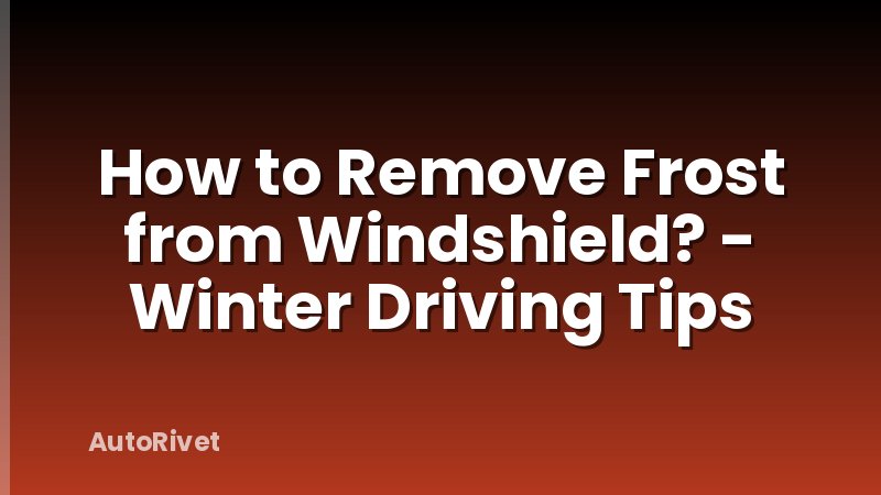 How to Remove Frost from Windshield? - Winter Driving Tips