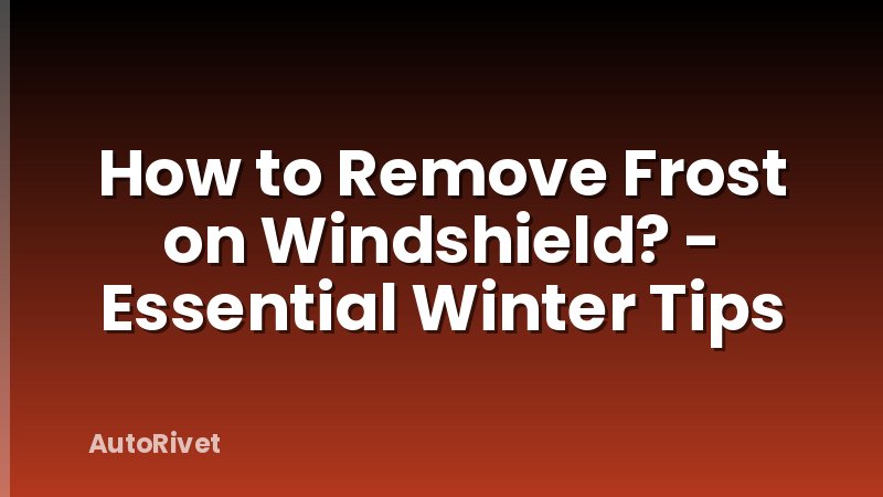How to Remove Frost on Windshield? - Essential Winter Tips
