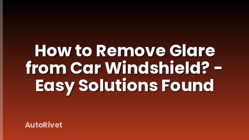 How to Remove Glare from Car Windshield? - Easy Solutions Found
