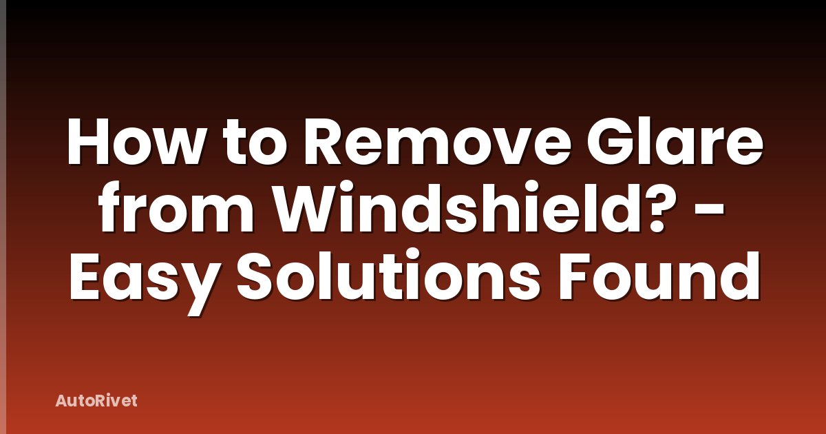 How to Remove Glare from Windshield? - Easy Solutions Found