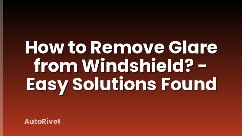 How to Remove Glare from Windshield? - Easy Solutions Found