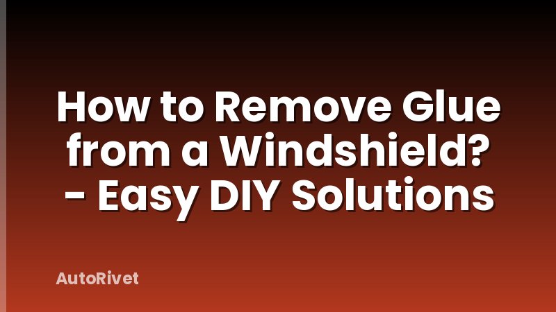How to Remove Glue from a Windshield? - Easy DIY Solutions