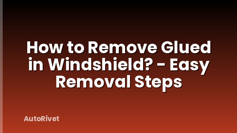 How to Remove Glued in Windshield? - Easy Removal Steps
