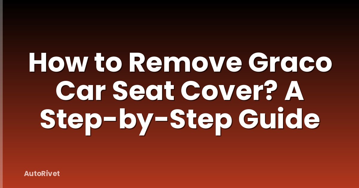 How to Remove Graco Car Seat Cover? A Step-by-Step Guide