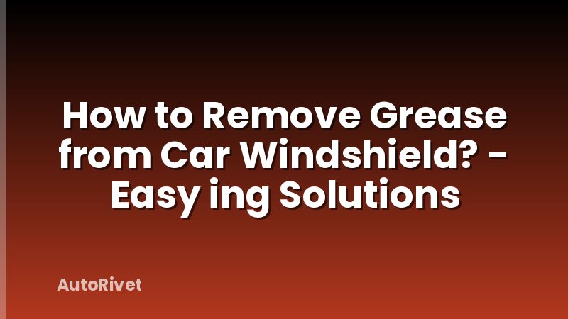 How to Remove Grease from Car Windshield? - Easy ing Solutions