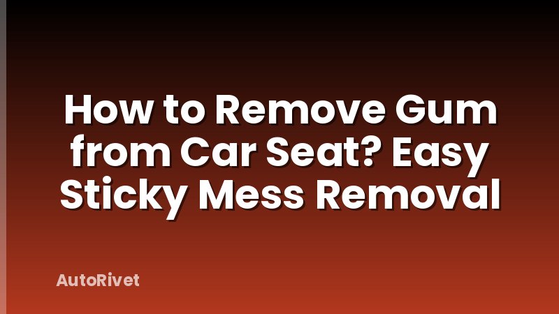 How to Remove Gum from Car Seat? Easy Sticky Mess Removal