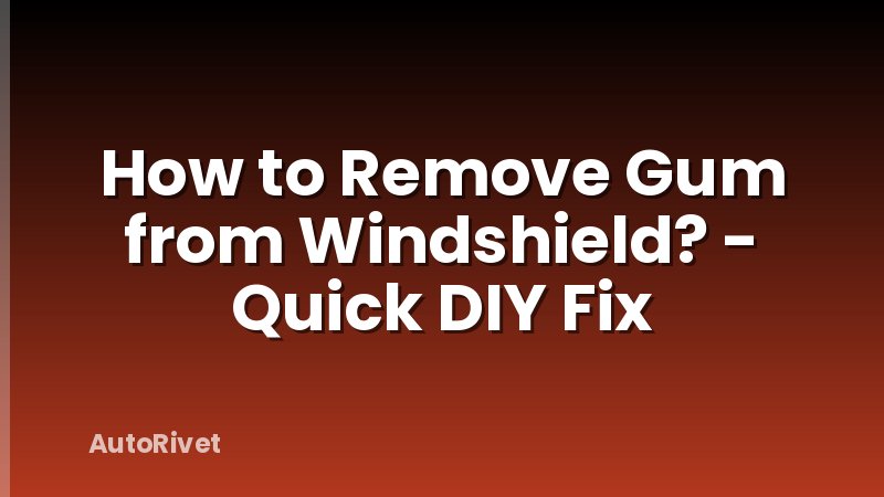 How to Remove Gum from Windshield? - Quick DIY Fix