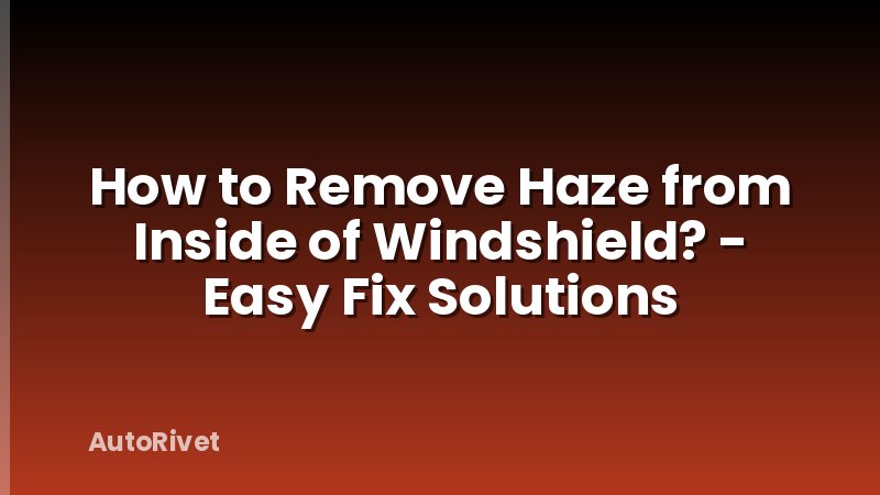 How to Remove Haze from Inside of Windshield? - Easy Fix Solutions