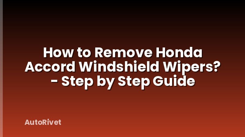 How to Remove Honda Accord Windshield Wipers? - Step by Step Guide