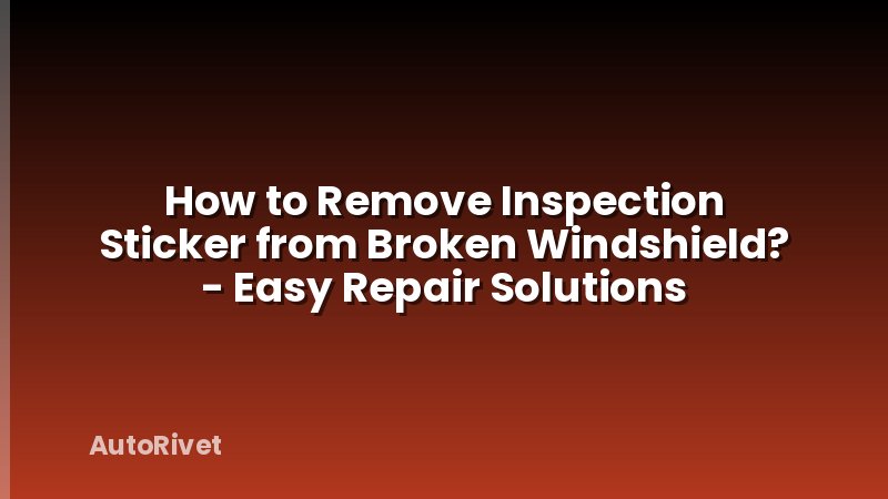 How to Remove Inspection Sticker from Broken Windshield? - Easy Repair Solutions