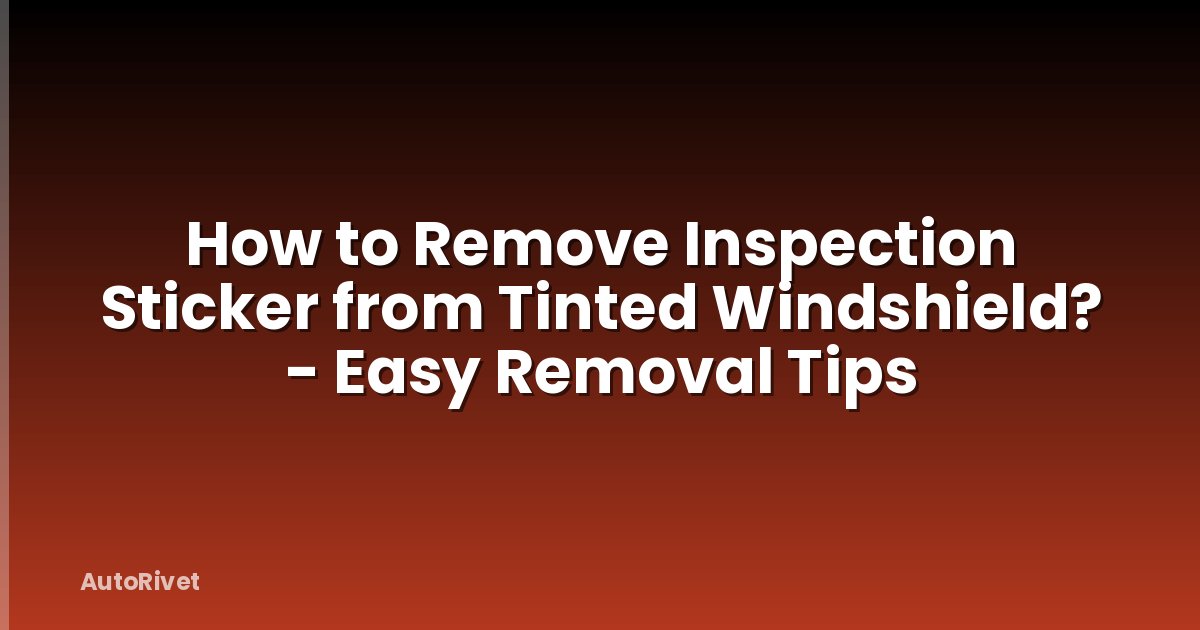 How to Remove Inspection Sticker from Tinted Windshield? - Easy Removal Tips