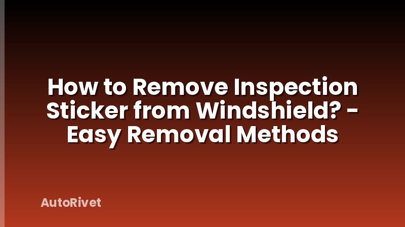 How to Remove Inspection Sticker from Windshield? - Easy Removal Methods
